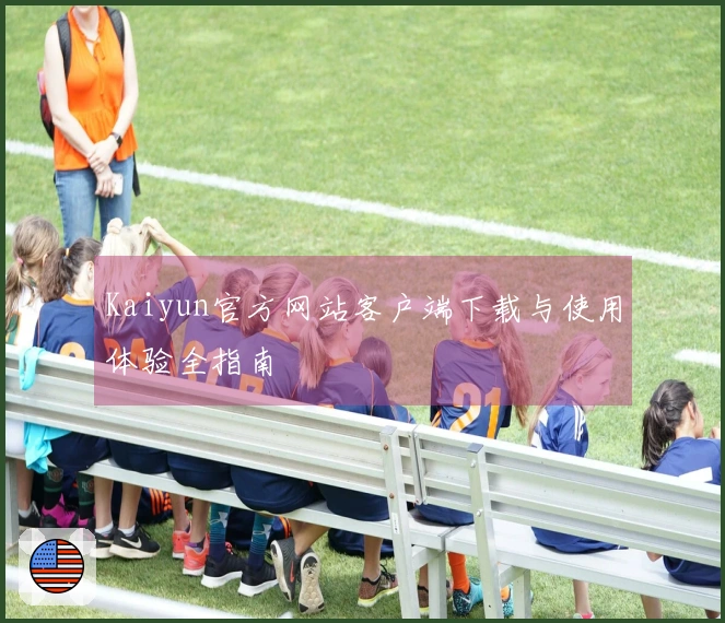 Kaiyun官方网站客户端下载与使用体验全指南