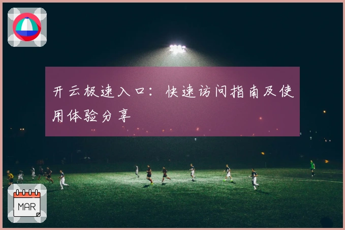 开云极速入口：快速访问指南及使用体验分享