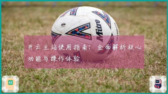 开云主站使用指南：全面解析核心功能与操作体验