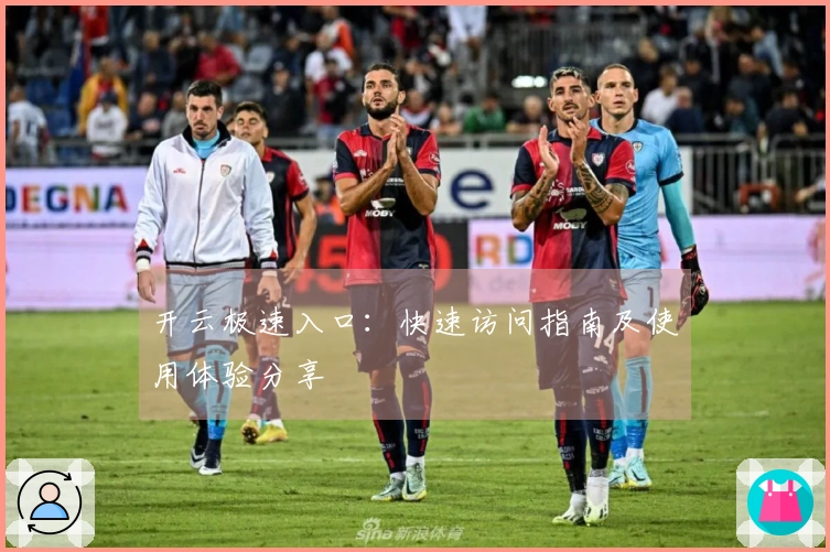 开云极速入口：快速访问指南及使用体验分享