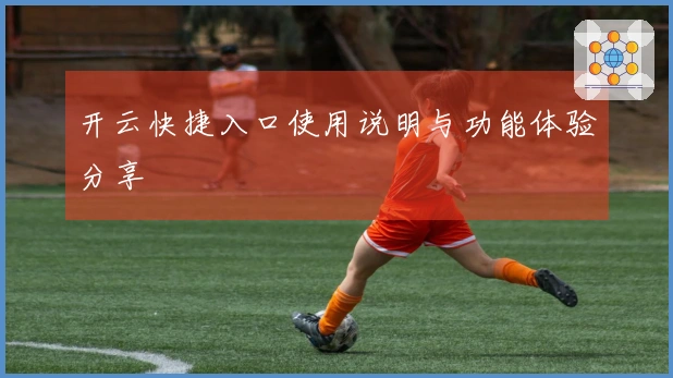 开云快捷入口使用说明与功能体验分享