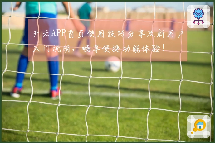 开云APP首页使用技巧分享及新用户入门说明，畅享便捷功能体验！