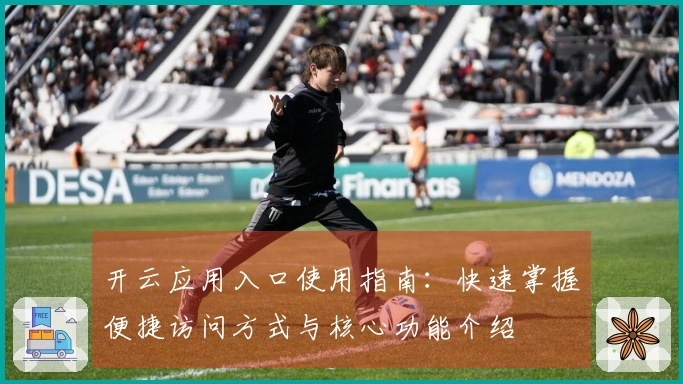 开云应用入口使用指南:快速掌握便捷访问方式与核心功能介绍