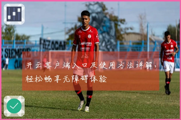 开云客户端入口及使用方法详解，轻松畅享无障碍体验