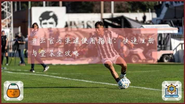 开云官方渠道使用指南：快速注册与登录全攻略