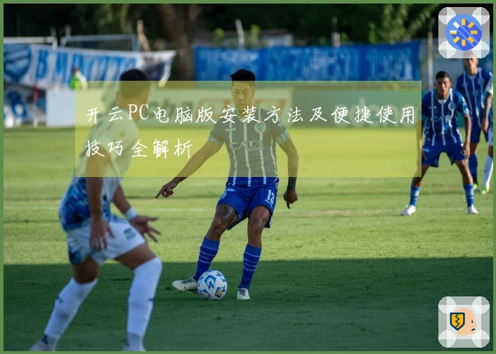 开云PC电脑版安装方法及便捷使用技巧全解析